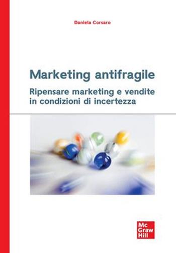 Marketing antifragile. Ripensare marketing e vendite in condizioni di incertezza - Daniela Corsaro - Libro McGraw-Hill Education 2023, Economia e discipline aziendali | libraccio.click