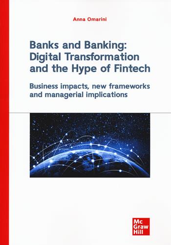 Banks and banking: digital transformation and the hype of fintech. Business impact, new frameworks and managerial implications - Anna Omarini - Libro McGraw-Hill Education 2019, Economia e discipline aziendali | libraccio.click