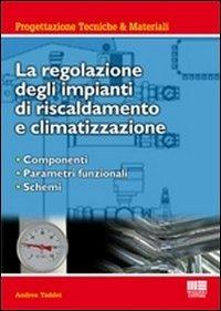 La regolazione degli impianti di riscaldamento e climatizzazione. Componenti, parametri funzionali, schemi - Andrea Taddei - Libro Maggioli Editore 2011, Ambiente territorio edilizia urbanistica | libraccio.click