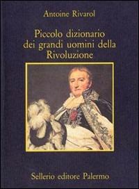 Piccolo dizionario dei grandi uomini della Rivoluzione - Antoine Rivarol - Libro Sellerio Editore Palermo 1989, La memoria | libraccio.click