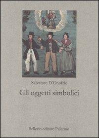 Gli oggetti simbolici - Salvatore D'Onofrio - Libro Sellerio Editore Palermo 2005, Nuovo prisma | libraccio.click
