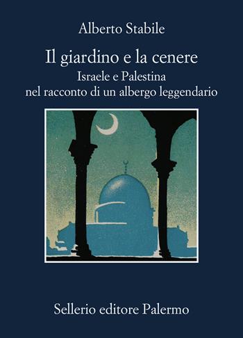Il giardino e la cenere. Israele e Palestina nel racconto di un albergo leggendario - Alberto Stabile - Libro Sellerio Editore Palermo 2024, La memoria | libraccio.click