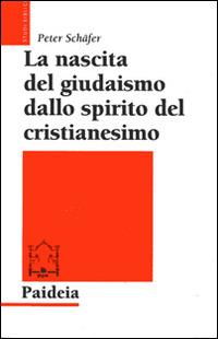 La nascita del giudaismo dallo spirito del cristianesimo - Peter Schäfer - Libro Paideia 2014, Studi biblici | libraccio.click