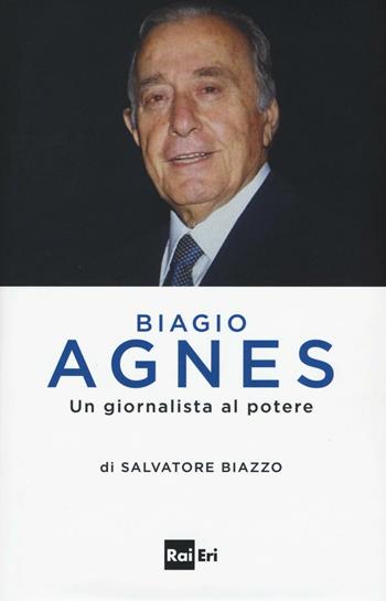 Biagio Agnes un giornalista al potere - Salvatore Biazzo - Libro Rai Libri 2016, Comunicazione Servizio pubblico | libraccio.click