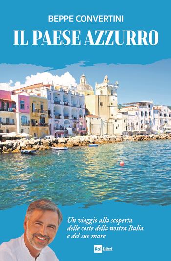 Il Paese azzurro. Un viaggio alla scoperta delle coste della nostra Italia e del suo mare - Beppe Convertini - Libro Rai Libri 2024, Fuori collana | libraccio.click