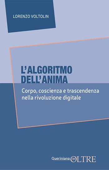 L'algoritmo dell'anima. Corpo, coscienza e trascendenza nella rivoluzione digitale - Lorenzo Voltolin - Libro Queriniana 2025, In-Oltre | libraccio.click