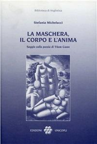 La maschera, il corpo e l'anima. Saggio sulla poesia di Thom Gunn - Stefania Michelucci - Libro Unicopli 2006, Biblioteca di anglistica | libraccio.click