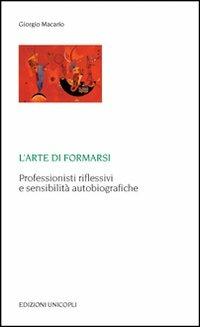 L'arte di formarsi. Professionisti riflessivi e sensibilità autobiografiche - Giorgio Macario - Libro Unicopli 2008, Laboratori della memoria. Teorie e studi | libraccio.click