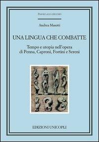 Una lingua che combatte. Tempo e utopia nell'opera di Penna, Caproni, Fortini e Sereni - Andrea Masetti - Libro Unicopli 2012, Parole allo specchio | libraccio.click