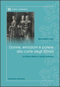 Donne, emozioni e potere alla corte degli Sforza. Da Bianca Maria a Cecilia Gallerani - M. Nadia Covini - Libro Unicopli 2013, Storia lombarda | libraccio.click