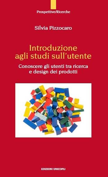 Introduzione agli studi sull'utente. Conoscere gli utenti tra ricerca e design dei prodotto - Silvia Pizzocaro - Libro Unicopli 2015, Prospettive | libraccio.click