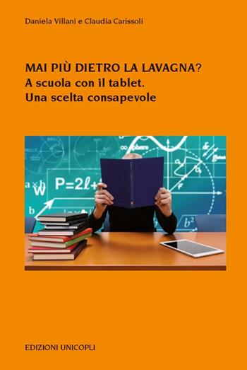 Mai più dietro la lavagna? A scuola con il tablet. Una scelta consapevole - Daniela Villani, Claudia Carissoli - Libro Unicopli 2018, Psicol. dello sviluppo sociale e clinico | libraccio.click