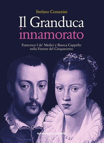 Il Granduca innamorato. Francesco I de' Medici e Bianca Cappello nella Firenze del Cinquecento - Stefano Corazzini - Libro Nardini 2017, Varia | libraccio.click