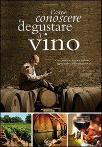 Come conoscere e degustare il vino. Corso pratico di base per sceglierlo, apprezzarlo e abbinarlo a tavola - Luciano Imbriani - Libro De Vecchi 2009, Enologia cocktail liquori | libraccio.click