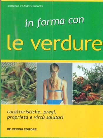 In forma con le verdure. Caratteristiche, pregi, proprietà e virtù salutari - Vincenzo Fabrocini, Chiara Fabrocini - Libro De Vecchi | libraccio.click