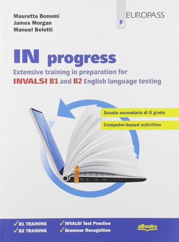 In progress. Extensive training in preparation for INVALSI B1 and B2. Per le Scuole superiori. - Mauretta Bonomi, James Morgan, Manuel Belotti - Libro Europass 2019 | libraccio.click