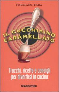 Il cucchiaino caramellato. Trucchi, ricette e consigli per divertirsi in cucina - Tommaso Fara - Libro De Agostini 2005 | libraccio.click