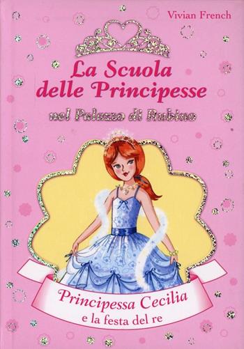 Principessa Cecilia e la festa del Re. La scuola delle principesse nel palazzo di Rubino. Ediz. illustrata. Vol. 13 - Vivian French - Libro De Agostini 2010 | libraccio.click