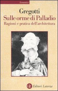 Sulle orme di Palladio. Ragioni e pratica dell'architettura - Vittorio Gregotti - Libro Laterza 2003, Economica Laterza | libraccio.click