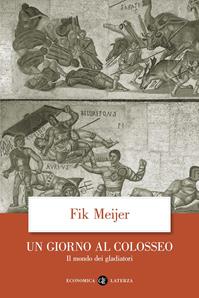 Un giorno al Colosseo. Il mondo dei gladiatori - Fik Meijer - Libro Laterza 2006, Economica Laterza | libraccio.click