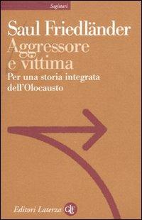 Aggressore e vittima. Per una storia integrata dell'Olocausto - Saul Friedländer - Libro Laterza 2009, Sagittari Laterza | libraccio.click