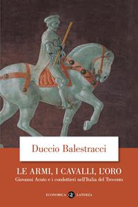 Le armi, i cavalli, l'oro. Giovanni Acuto e i condottieri nell'Italia del Trecento - Duccio Balestracci - Libro Laterza 2009, Economica Laterza | libraccio.click