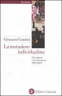 La mutazione individualista. Gli italiani e la televisione 1954-2011 - Giovanni Gozzini - Libro Laterza 2011, Quadrante Laterza | libraccio.click