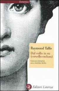 Dal collo in su (cervello escluso). Viaggio intorno alla nostra testa - Raymond Tallis - Libro Laterza 2011, Economica Laterza | libraccio.click