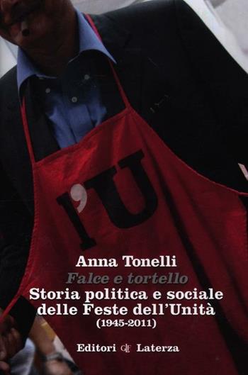 Falce e tortello. Storia politica e sociale delle feste dell'Unità (1945-2011) - Anna Tonelli - Libro Laterza 2012, Percorsi Laterza | libraccio.click