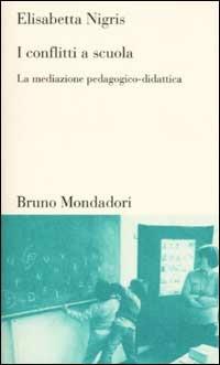 I conflitti a scuola. La mediazione pedagogico-didattica - Elisabetta Nigris - Libro Mondadori Bruno 2002, Testi e pretesti | libraccio.click