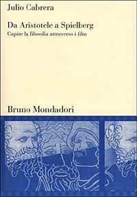 Da Aristotele a Spielberg. Capire la filosofia attraverso i film - Julio Cabrera - Libro Mondadori Bruno 2000, Sintesi | libraccio.click
