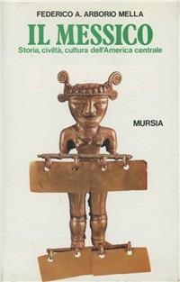 Il Messico. Storia, civiltà, cultura dell'America centrale - Federico A. Arborio Mella - Libro Mursia 2022, Storia e documenti. Civiltà nella storia | libraccio.click