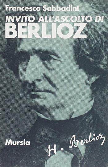 Invito all'ascolto di Berlioz - Francesco Sabbadini - Libro Mursia 1989, Invito all'ascolto | libraccio.click