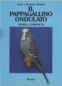 Il pappagallino ondulato. Guida completa - Stan Moizer, Barbara Moizer - Libro Mursia 2022, Le grandi razze | libraccio.click