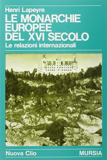 Le monarchie europee del XVI secolo. Le relazioni internazionali - Henri Lapeyre - Libro Mursia 2022, Nuova Clio | libraccio.click