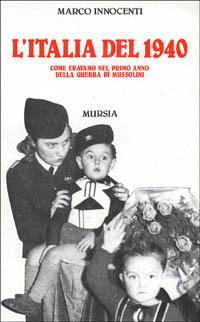 L'Italia del 1940. Come eravamo nel primo anno della guerra di Mussolini - Marco Innocenti - Libro Mursia 2022, Grande universale Mursia.Testimonianze | libraccio.click