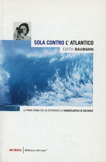 Sola contro l'Atlantico - Edith Baumann - Libro Mursia 2022, Biblioteca del mare. Crociere regate | libraccio.click