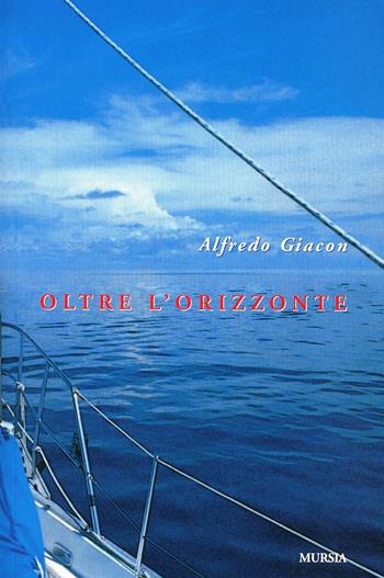 Oltre l'orizzonte - Alfredo Giacon - Libro Mursia 2011, Biblioteca del mare. Crociere regate | libraccio.click