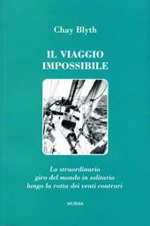 Il viaggio impossibile. Lo straordinario giro del mondo in solitario lungo la rotta dei venti contrari