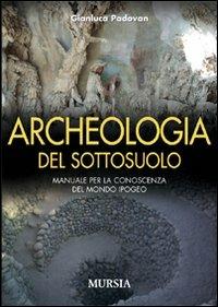 Archeologia del sottosuolo. Manuale per la conoscenza del mondo ipogeo - Gianluca Padovan - Libro Mursia 2011 | libraccio.click