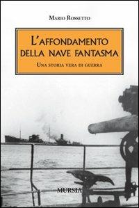 L'affondamento della nave fantasma. Una storia vera di guerra - Mario Rossetto - Libro Mursia 2010, Testimon. fra cron.e storia.II guerra mon | libraccio.click