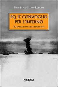 PQ 17. Convoglio per l'inferno. Il racconto dei superstiti - Paul Lund, Harry Ludlam - Libro Mursia 2009, Testimonianze fra cronaca e storia | libraccio.click