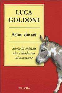 Asino che sei. Storie di animali che c'illudiamo di conoscere - Luca Goldoni - Libro Mursia 2015 | libraccio.click