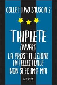 Triplete. Ovvero la prostituzione intellectuale non si ferma mai - Collettivo Bauscia - Libro Mursia 2012 | libraccio.click
