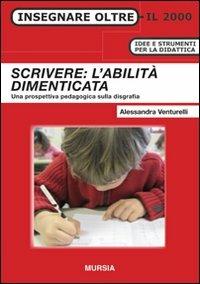 Scrivere: l'abilità dimenticata. Una prospettiva pedagogica sulla disgrafia - Alessandra Venturelli - Libro Mursia 2015, Insegnare oltre il 2000 | libraccio.click