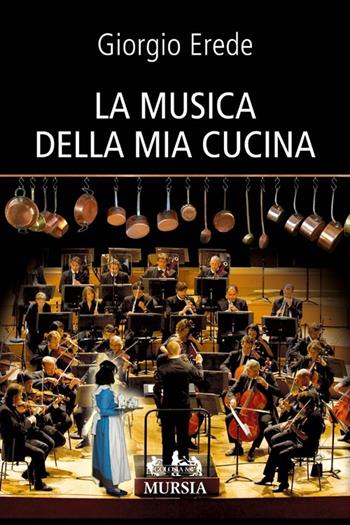 La musica della mia cucina - Giorgio Erede - Libro Mursia 2013, Golosia & C. | libraccio.click