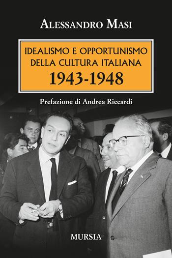 Idealismo e opportunismo della cultura italiana. 1943-1948 - Alessandro Masi - Libro Mursia 2018, Testimonianze fra cronaca e storia | libraccio.click