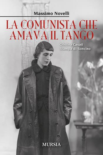 La comunista che amava il tango. Cristina Casati Stampa di Soncino - Massimo Novelli - Libro Mursia 2024, Storia, biografie e diari | libraccio.click