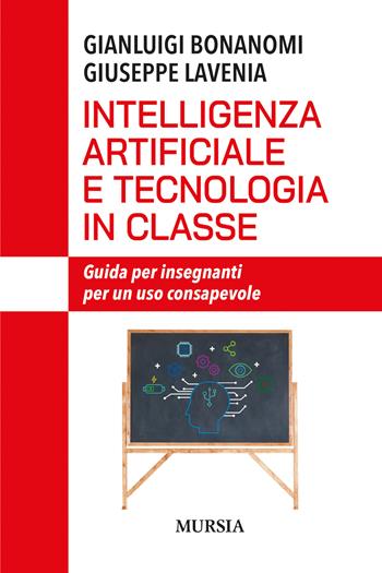 Intelligenza artificiale e tecnologia in classe. Guida per insegnanti per un uso consapevole - Gianluigi Bonanomi, Giuseppe Lavenia - Libro Mursia 2025, Interventi | libraccio.click