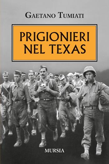 Prigionieri nel Texas - Gaetano Tumiati - Libro Mursia 2025, Testimonianze fra cronaca e storia. 1939-1945: Seconda guerra mondiale | libraccio.click